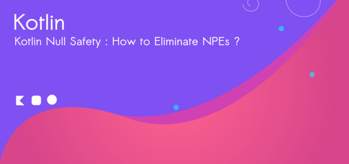 Kotlin Null Safety : How to Eliminate NPEs ?