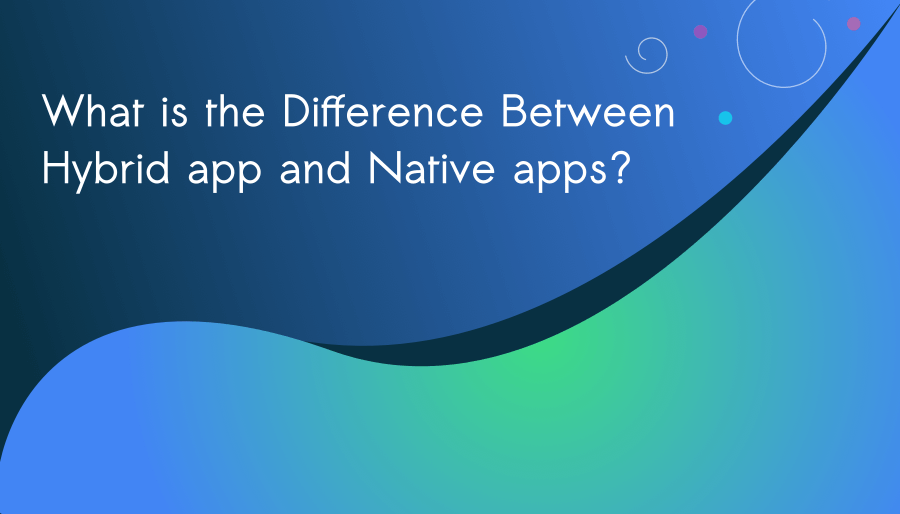 What is the Difference Between Hybrid app and Native apps ?