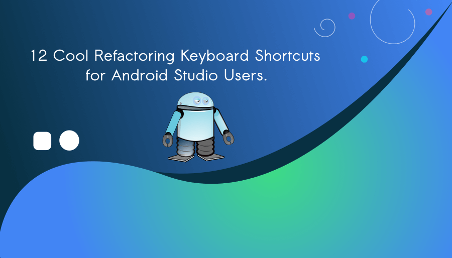 12 Cool Refactoring Keyboard Shortcuts for Android Studio Users