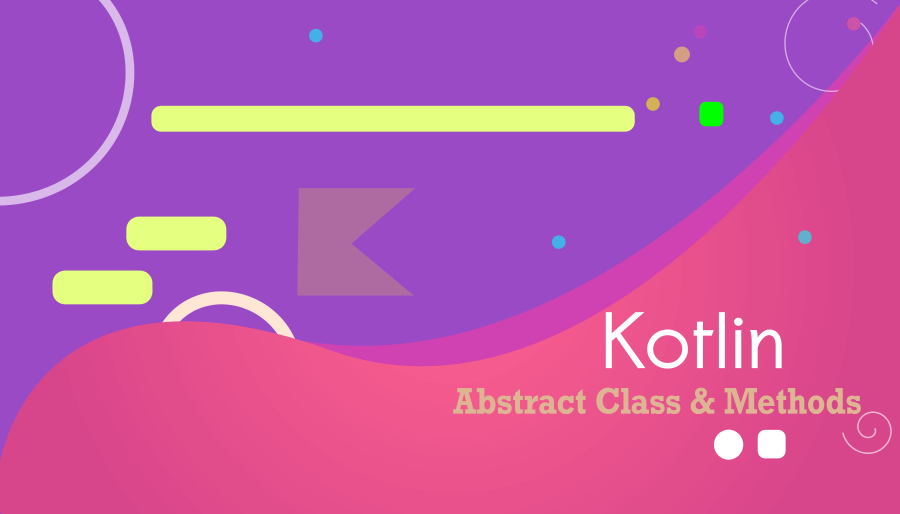 Abstract Class in Kotlin : Why They are Useful?